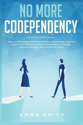 No More Codependency: Healthy Detachment Strategies to Break the Pattern. How to Stop Struggling with Codependent Relationships, Obsessive Jealousy, a