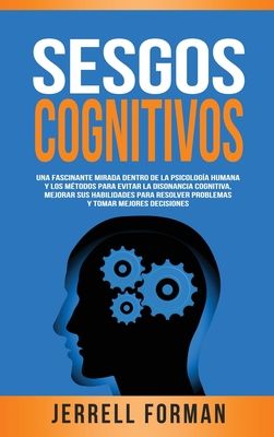 Sesgos Cognitivos: Una Fascinante Mirada dentro de la Psicología Humana y los Métodos para Evitar la Disonancia Cognitiva, Mejorar sus Habilidades par