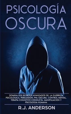 Psicología Oscura: Domina los secretos avanzados de: la guerrilla psicológica, persuasión, PNL oscura, control mental, terapia cognitivo conducta, man