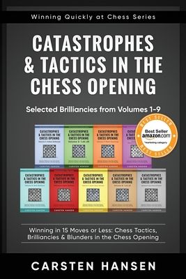 Catastrophes & Tactics in the Chess Opening - Selected Brilliancies from Volumes 1-9: Winning in 15 Moves or Less: Chess Tactics, Brilliancies & Blund