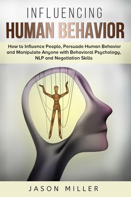 Influencing Human Behavior: How to Influence People, Persuade Human Behavior and Manipulate Anyone with Behavioral Psychology, NLP and Negotiation Ski