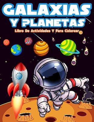 Galaxias Y Planetas: Libro De Colorear Con Astronautas, Planetas, Galaxias Y Naves Espaciales. Actividades Con Laberintos, Sopa De Letras Y Mucho Más!