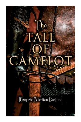 The Tale of Camelot (Complete Collection: Book 1-4): King Arthur and His Knights, the Champions of the Round Table, Sir Launcelot and His Companions,