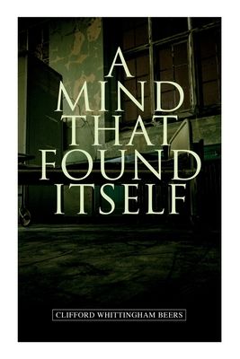 A Mind That Found Itself: A Groundbreaking Memoir Which Influenced Normalizing Mental Health Issues & Mental Hygiene