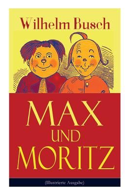 Max Und Moritz (Illustrierte Ausgabe): Eines Der Beliebtesten Kinderbücher Deutschlands: Gemeine Streiche Der Bösen Buben Max Und Moritz