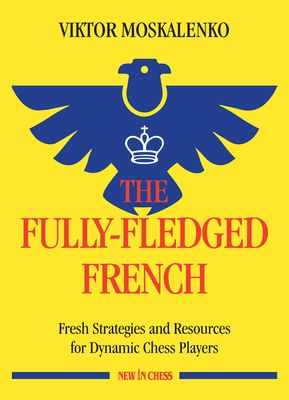 The Fully-Fledged French: Fresh Strategies and Resources for Dynamic Chess Players