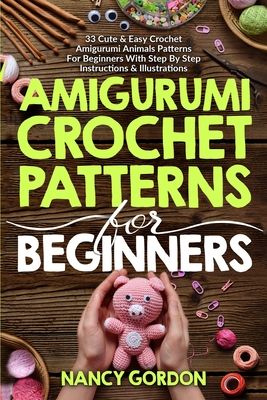 Amigurumi Crochet Patterns For Beginners: 33 Cute & Easy Crochet Amigurumi Animals Patterns For Beginners With Step By Step Instructions & Illustratio