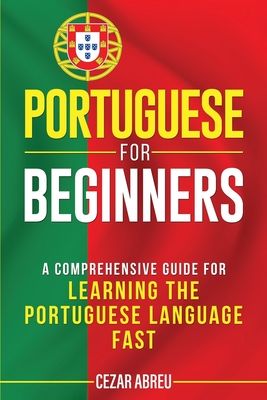 Portuguese for Beginners: A Comprehensive Guide for Learning the Portuguese Language Fast
