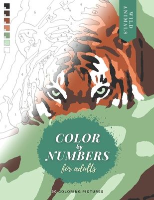 Color by Numbers for Adults: WILD ANIMALS - 50 Original pictures to color of lions, tigers, horses, elephants, zebras, parrots, etc.