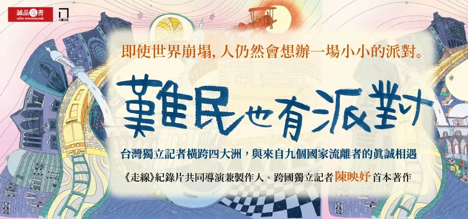 難民也有派對: 台灣獨立記者橫跨四大洲, 與來自九個國家流離者的真誠相遇
