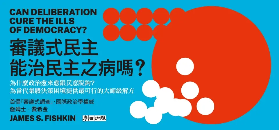 審議式民主能治民主之病嗎? 為什麼政治愈來愈跟民意脫鉤? 為當代集體決策困境提供最可行的大師級解方