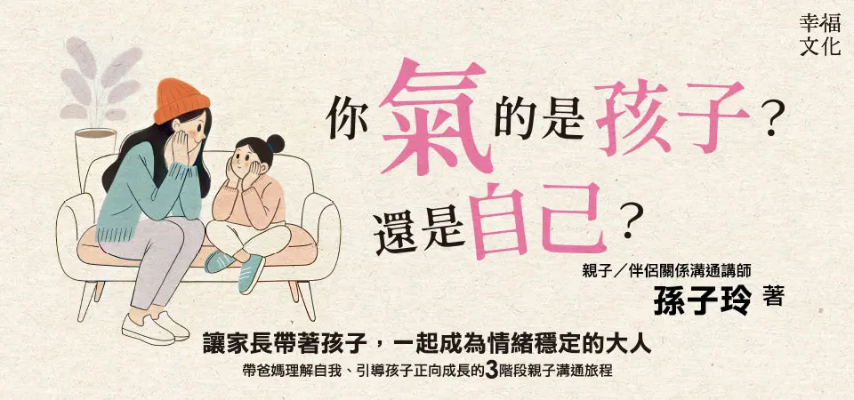 你氣的是孩子? 還是自己?: 帶爸媽理解自我、引導孩子正向成長的3階段親子溝通旅程