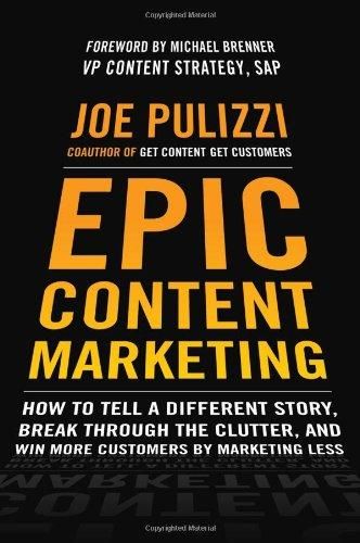 Epic Content Marketing: How to Tell A Different Story, Break Through the Clutter, and Win More Customers by Marketing Less