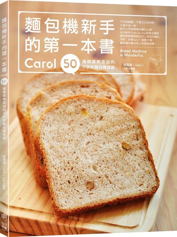 麵包機新手的第一本書: Carol 50道健康無添加的不失敗麵包機食譜