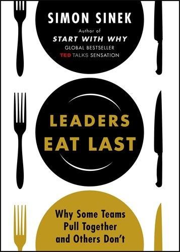 Leaders Eat Last: Why Some Teams Pull Together and Others Don't