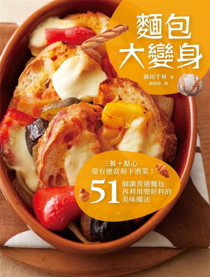 麵包大變身: 三餐+點心, 還有便當和下酒菜! 51個讓普通麵包再利用變好料的美味魔法