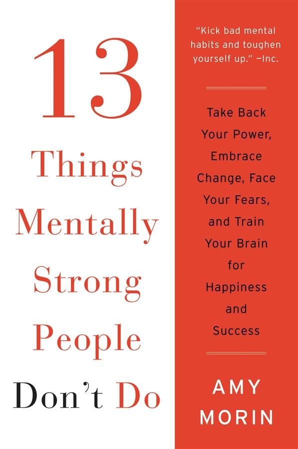 13 Things Mentally Strong People Don't Do: Take Back Your Power, Embrace Change, Face Your Fears, and Train Your Brain for Happiness
