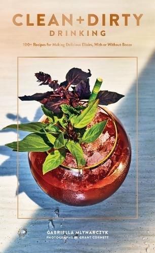 Clean+Dirty Drinking: 100+ Recipes for Making Delicious Elixirs, With or Without Booze