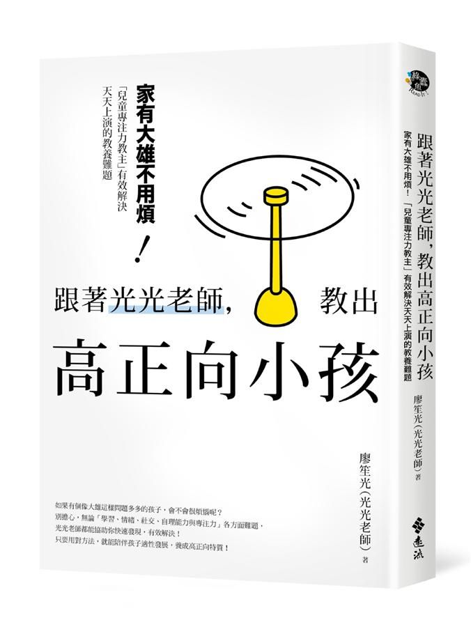 跟著光光老師, 教出高正向小孩: 家有大雄不用煩! 兒童專注力教主有效解決天天上演的教養難題