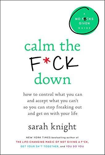 Calm the F*ck Down: How to Control What You Can and Accept What You Can't so You Can Stop Freaking Out and Get on with Your Life