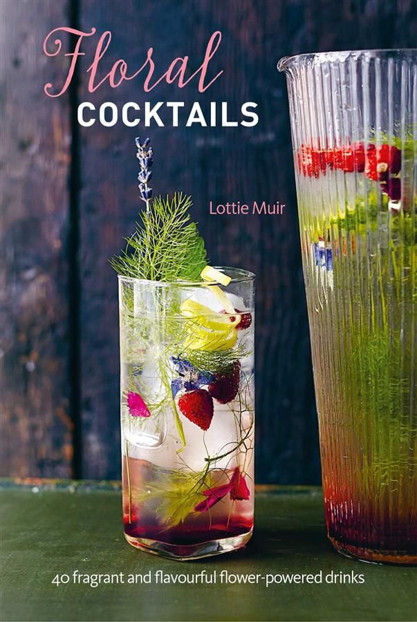 Floral Cocktails: 40 Fragrant and Flavourful Flower-powered Drinks