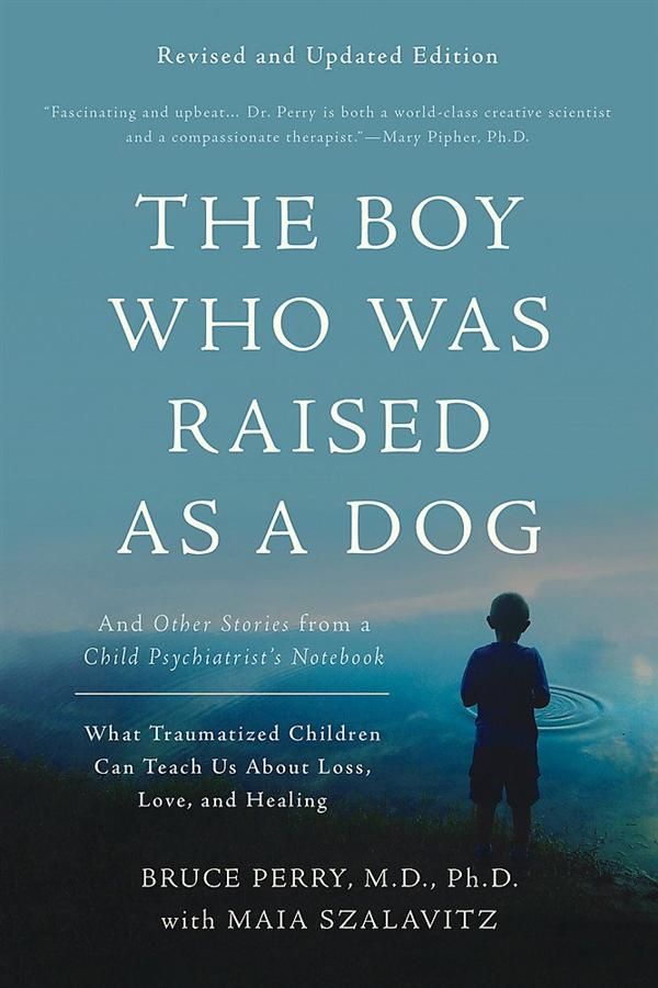 The Boy Who Was Raised As a Dog: And Other Stories from a Child Psychiatrist's Notebook What Traumatized Children Can Teach Us about