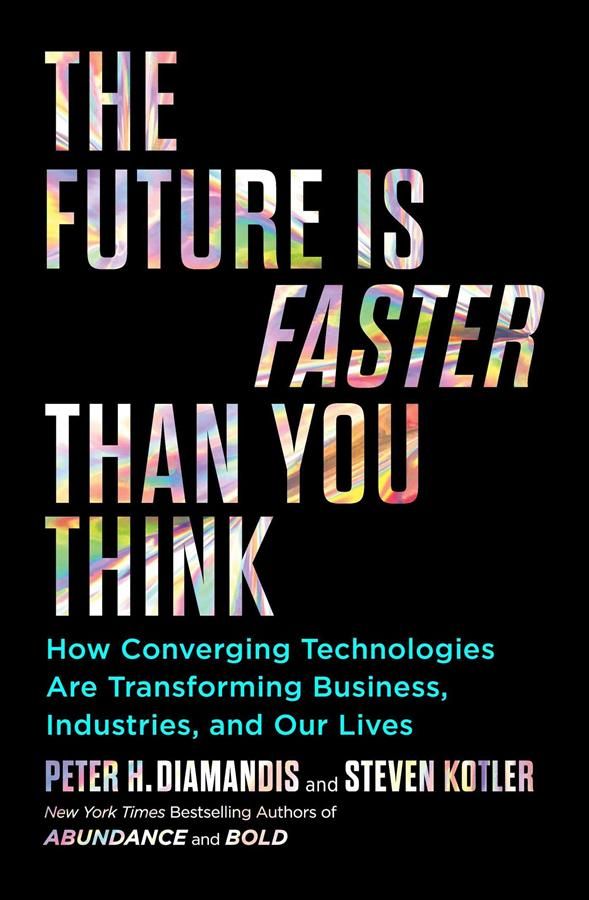 The Future Is Faster than You Think: How Converging Technologies Are Transforming Business, Industries, and Our Lives