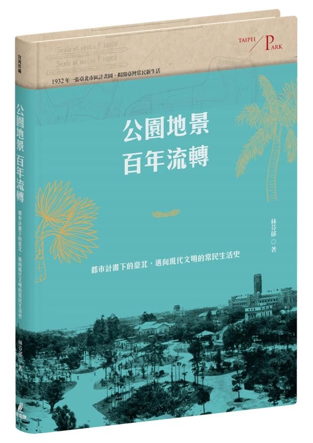 公園地景百年流轉: 都市計畫下的臺北, 邁向現代文明的常民生活史 (附日治臺北市區計畫街路並公園圖)