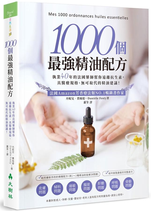 1000個最強精油配方: 執業40年的法國藥師幫你遠離抗生素, 具醫療規格、無可取代的精油建議!