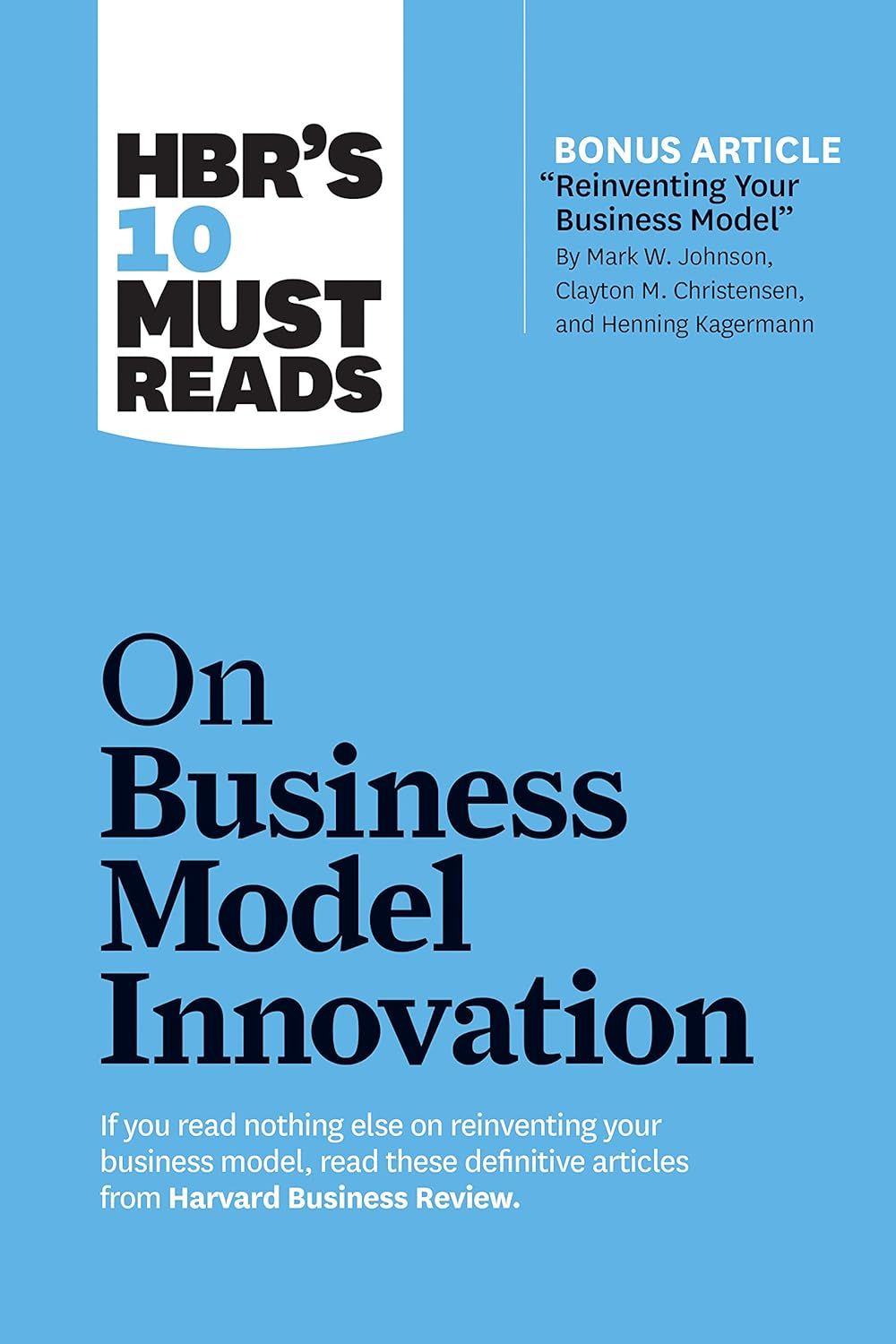 Hbr's 10 Must Reads on Business Model Innovation (with Featured Article Reinventing Your Business Model by Mark W. Johnson, Clayton