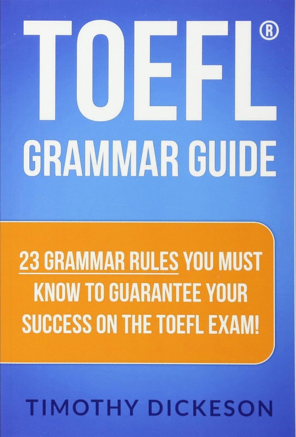 TOEFL Grammar Guide: 23 Grammar Rules You Must Know To Guarantee Your Success On The TOEFL Exam!
