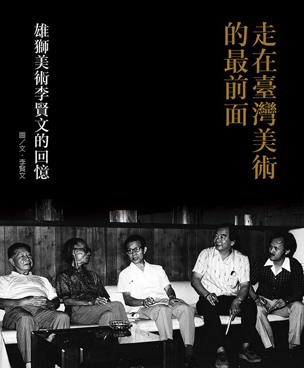 走在臺灣美術的最前面: 雄獅美術李賢文的回憶