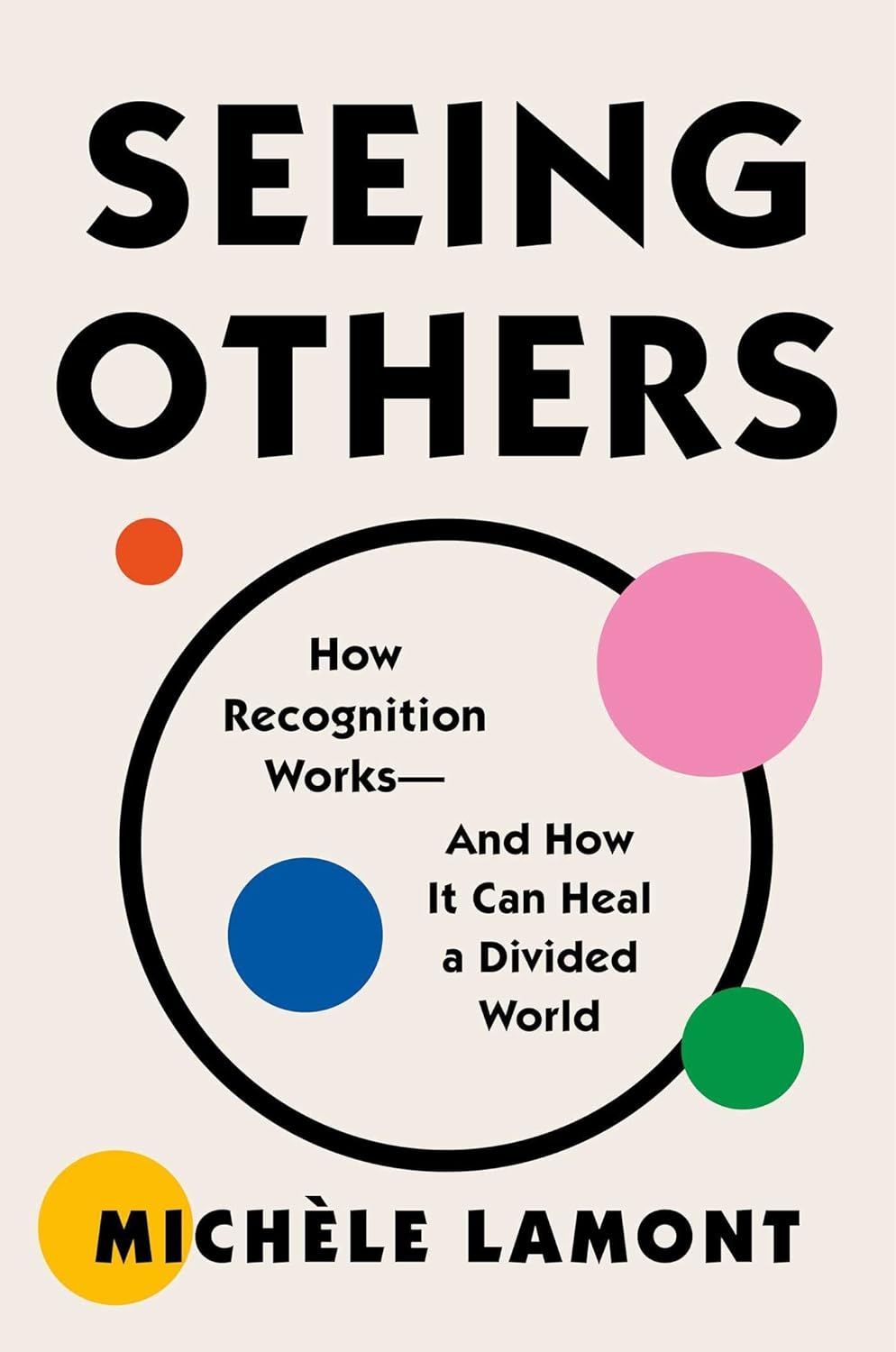 Seeing Others: How Recognition Works, and How It Can Heal a Divided World