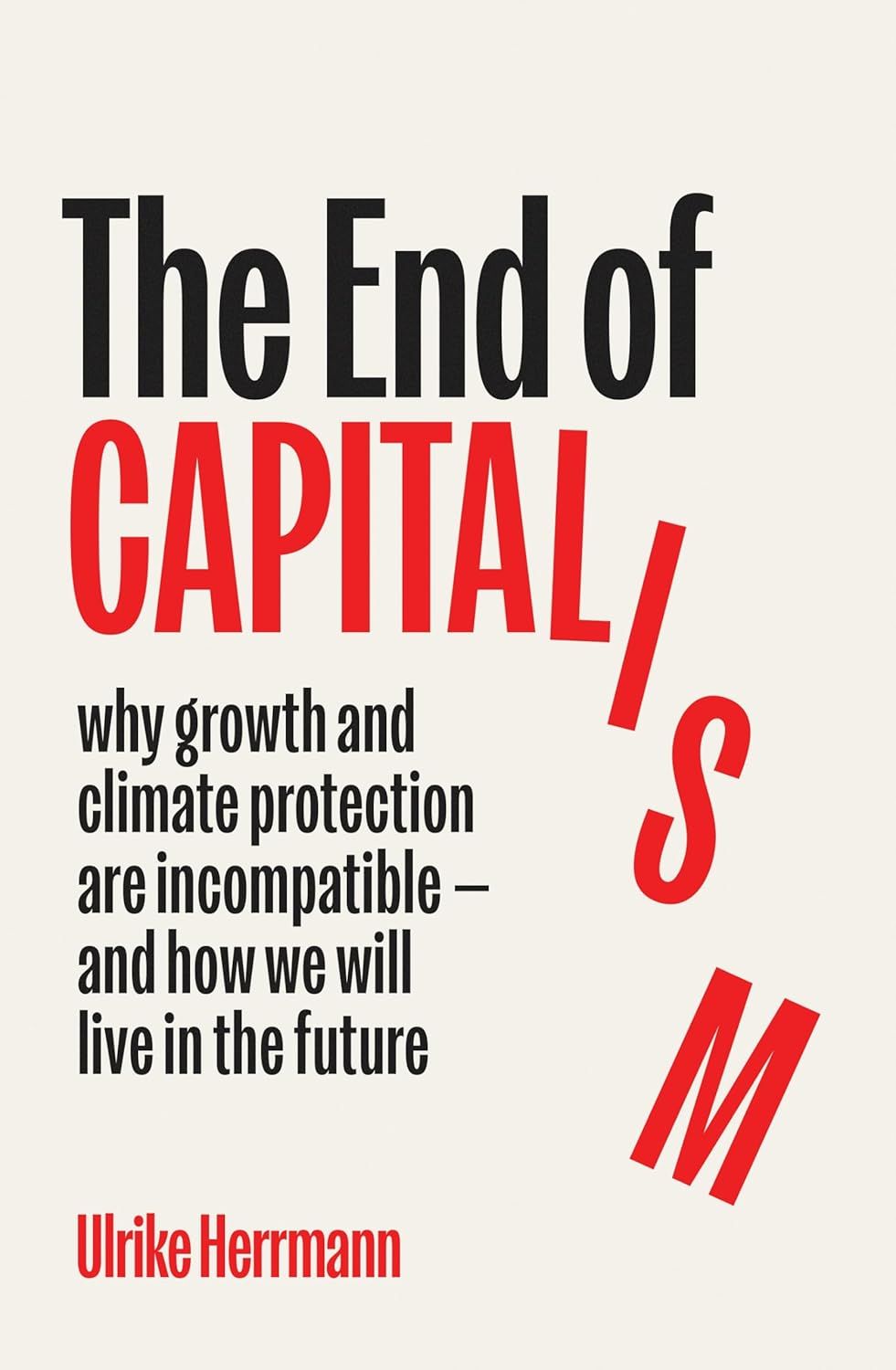 The End of Capitalism: Why Growth and Climate Protection Are Incompatible - and How We Will Live in the Future