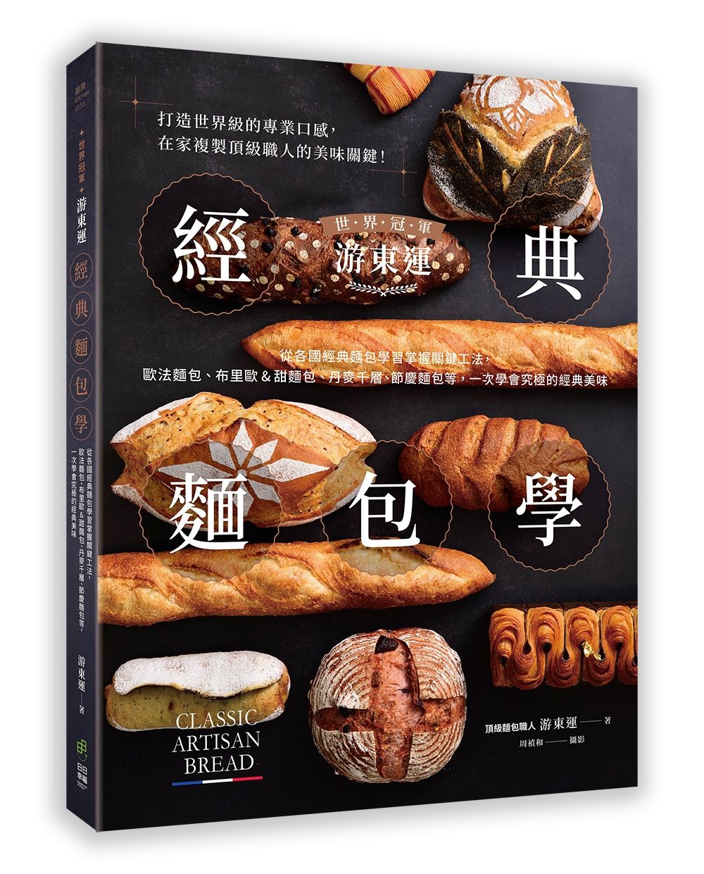 世界冠軍游東運經典麵包學: 從各國經典麵包學習掌握關鍵工法, 歐法麵包、布里歐&甜麵包、丹麥千層、節慶麵包等, 一次學會究極的經典美味