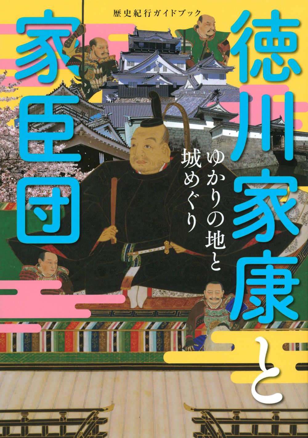 歴史紀行ガイドブック徳川家康と家臣団ゆかりの地と城めぐり TOKYO NEWS BOOKS
