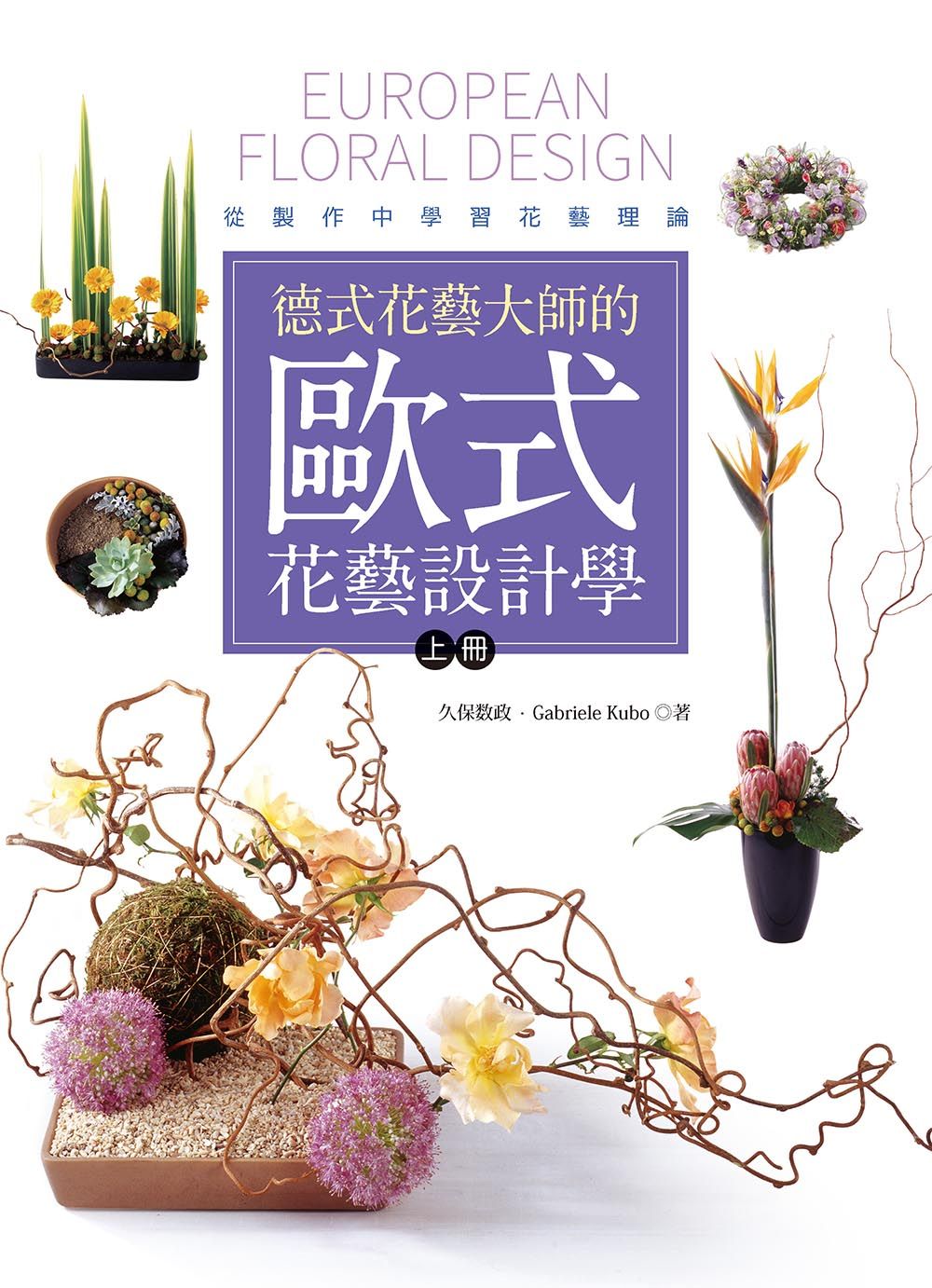 德式花藝大師的歐式花藝設計學: 從製作中學習花藝理論 上冊