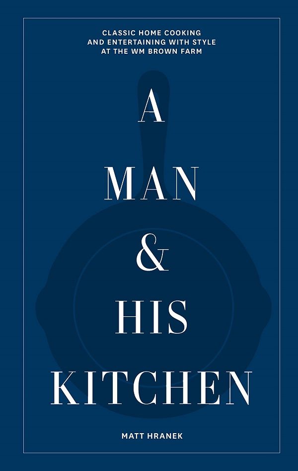 A Man and His Kitchen: Classic Home Cooking and Entertaining with Style at the Wm Brown Farm