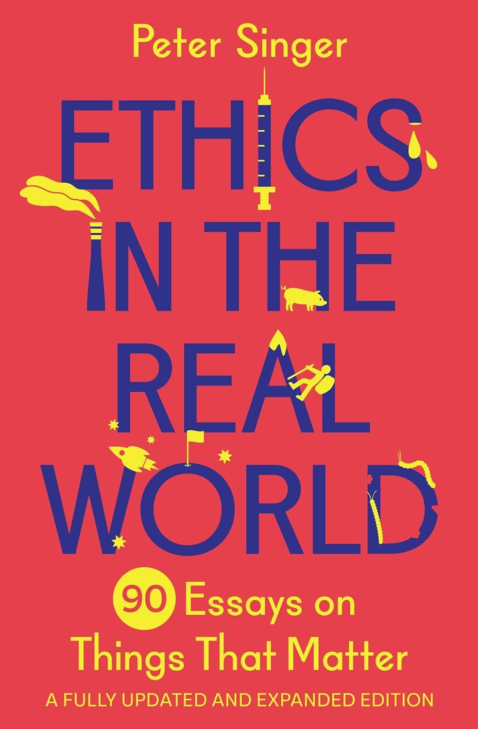 Ethics in the Real World: 90 Essays on Things That Matter (A Fully Updated and Expanded Ed.)