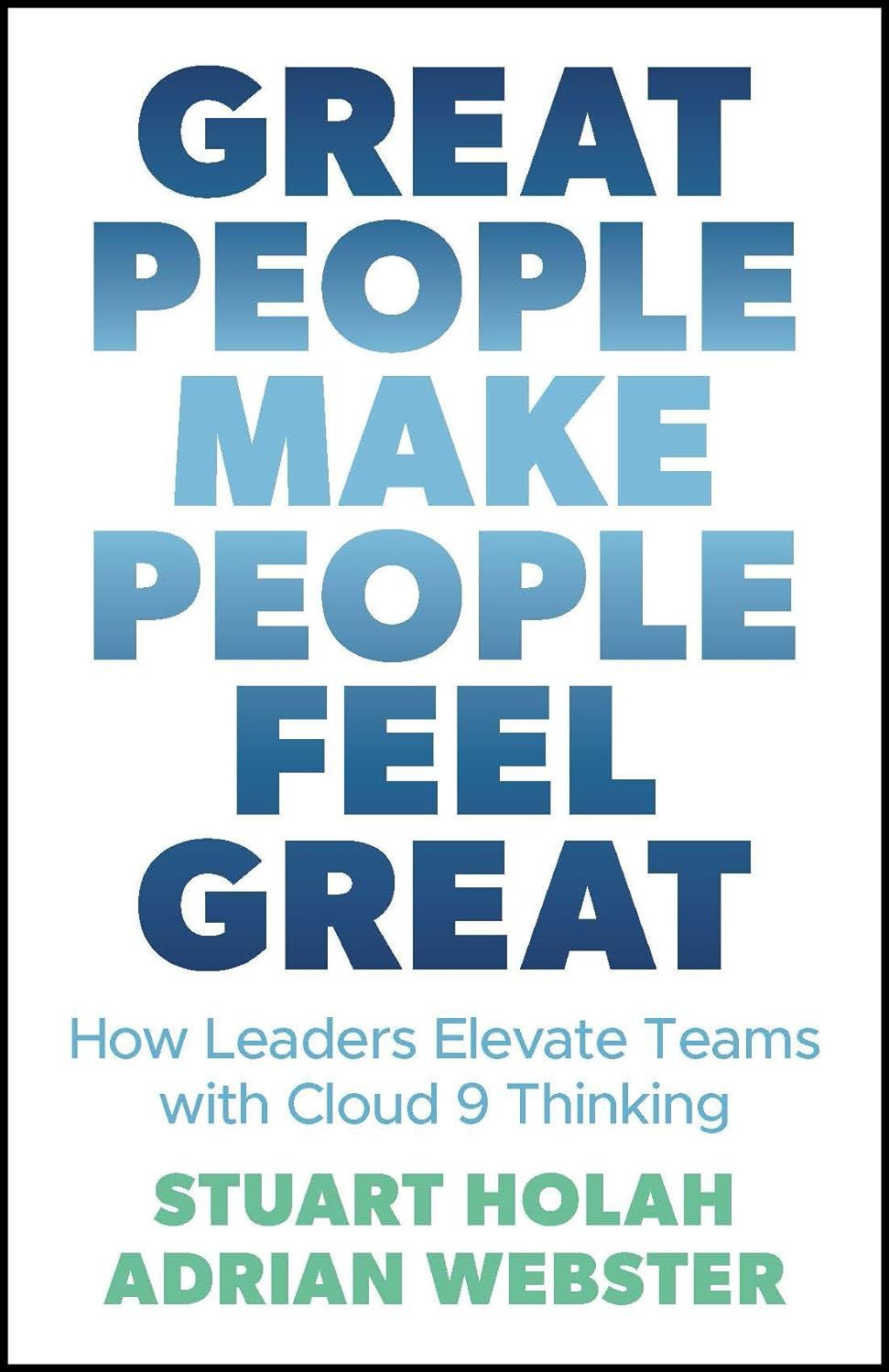 Great People Make People Feel Great: How Leaders Elevate Teams with Cloud 9 Thinking