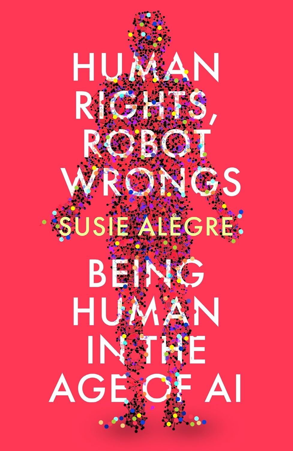 Human Rights, Robot Wrongs: Being Human in the Age of AI