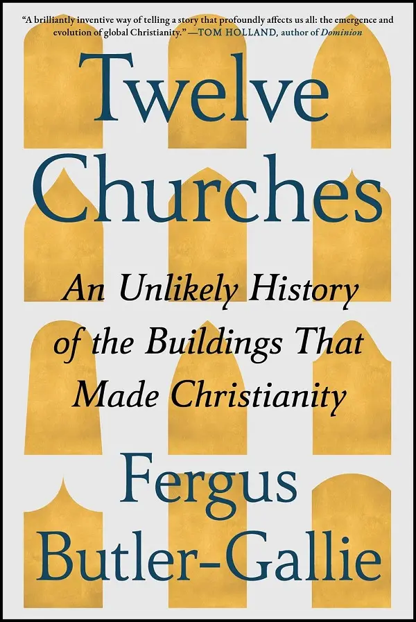Twelve Churches: An Unlikely History of the Buildings That Made Christianity