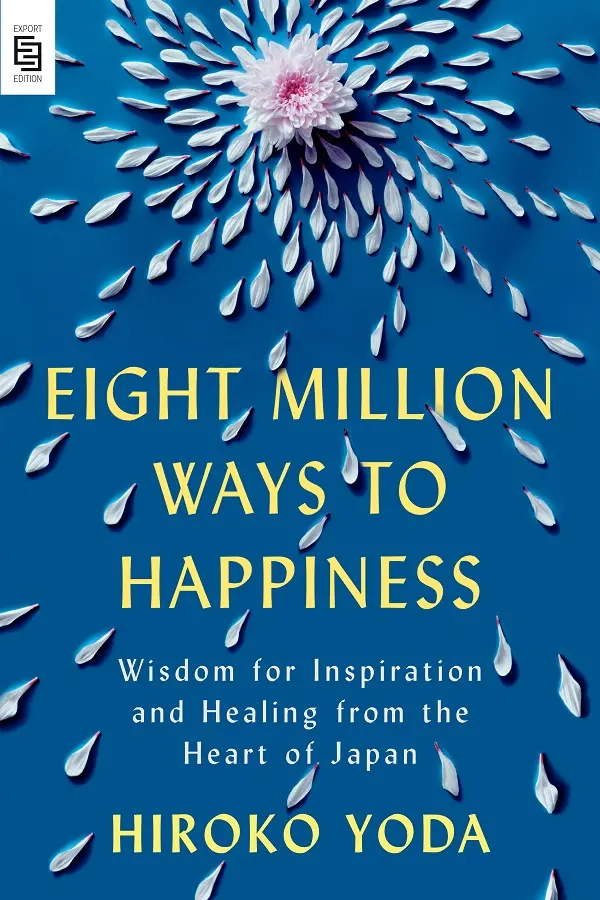 Eight Million Ways to Happiness: Wisdom for Inspiration and Healing from the Heart of Japan