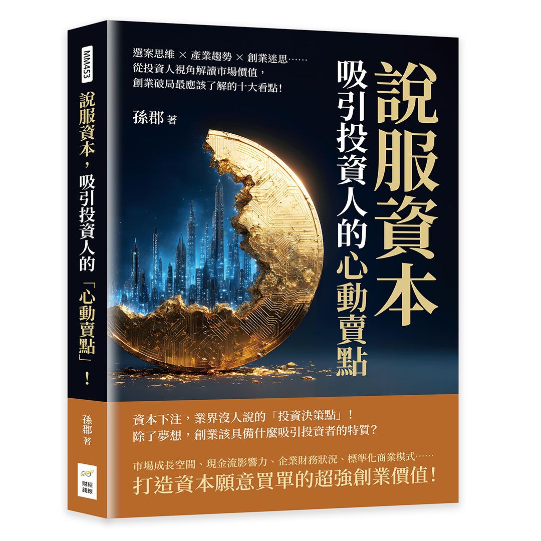 說服資本, 吸引投資人的心動賣點! 選案思維×產業趨勢×創業迷思……從投資人視角解讀市場價值, 創業破局最應該了解的十大看點!