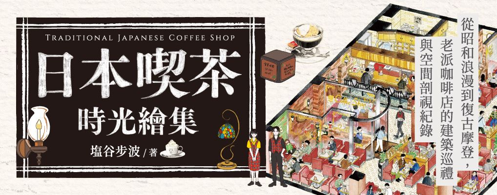 日本喫茶時光繪集: 從昭和浪漫到復古摩登, 老派咖啡店的建築巡禮與空間剖視紀錄