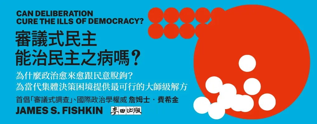 審議式民主能治民主之病嗎? 為什麼政治愈來愈跟民意脫鉤? 為當代集體決策困境提供最可行的大師級解方