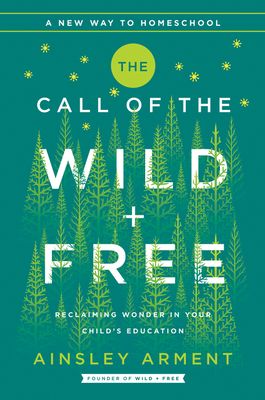 The Call of the Wild and Free: Reclaiming the Wonder in Your Child's Education, a New Way to Homeschool