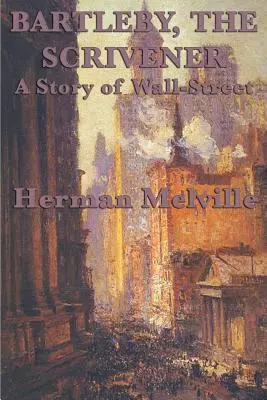 Bartleby, The Scrivener A Story of Wall-Street: A Story of Wall-Street