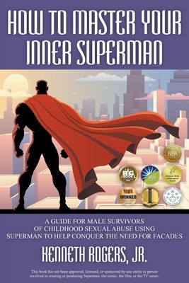 How to Master Your Inner Superman: A Guide for Male Survivors of Childhood Sexual Abuse Using Superman to Help Conquer the Need for Facades