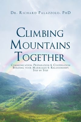 Climbing Mountains Together: Communication, Preparation & Cooperation: Building Your Marriages & Relationships, Step by Step